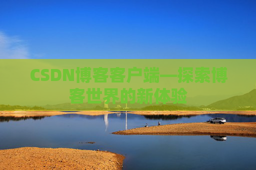 CSDN博客客户端—探索博客世界的新体验