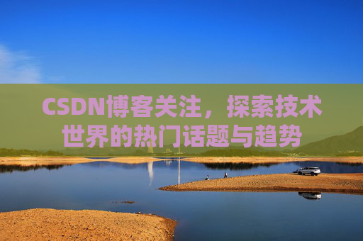 CSDN博客关注，探索技术世界的热门话题与趋势