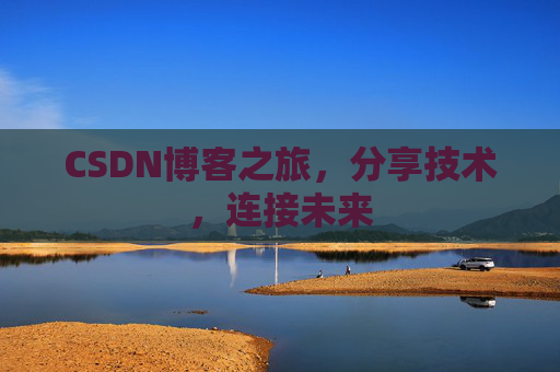 CSDN博客之旅，分享技术，连接未来