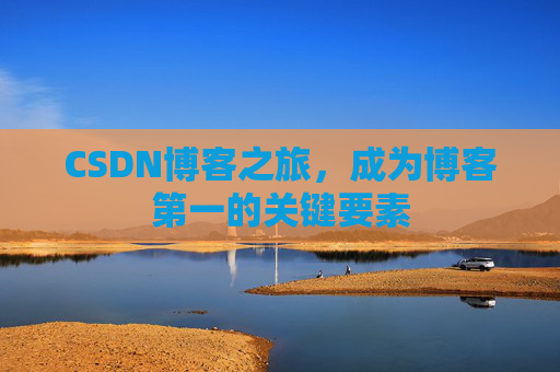 CSDN博客之旅，成为博客第一的关键要素